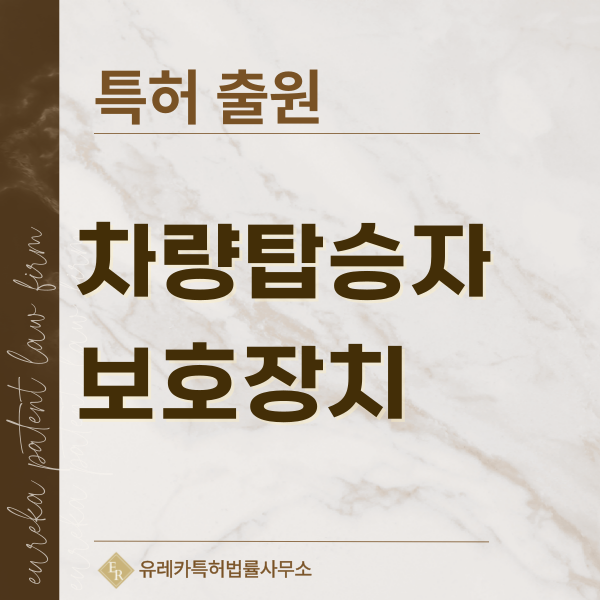 안전장치, 차량 안전장치, 탑승자 보호장치, 구속장치 특허, 실용신안 발명, 디자인, 상표 출원 등록까지, 절차, 방법, 효력