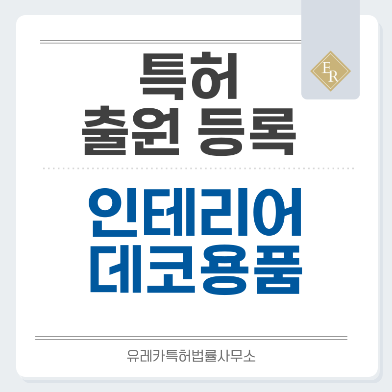 인테리어소품, 장식소품, 인테리어, 가드닝용품, 실내조경, 플라워데코, 인조꽃 특허, 실용신안 발명, 디자인, 상표 출원 등록까지, 절차, 방법, 효력