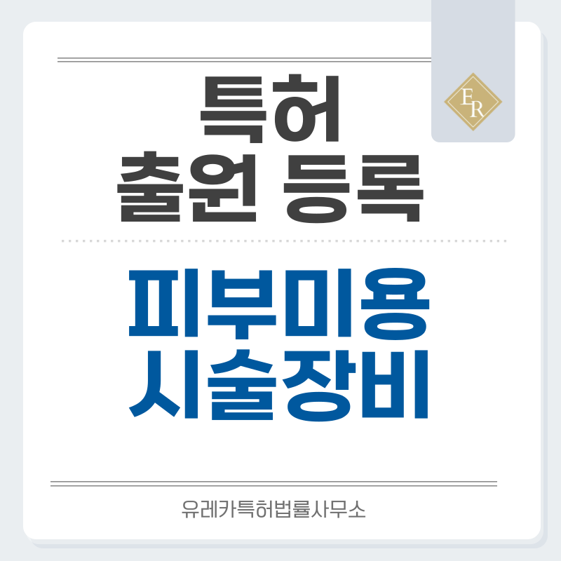 미용 시술 장비, 에스테틱, 피부미용, 의료미용, 피부과 시술 장비 특허, 실용신안 발명, 출원 등록까지, 절차, 방법, 심사, 특허권 효력과 양도