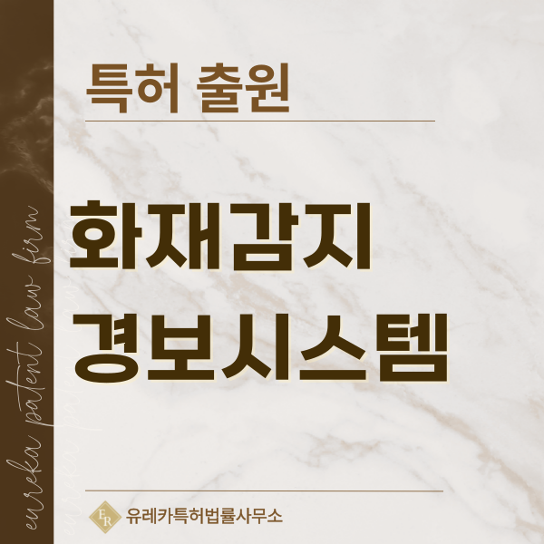 소방전기설비, 감지 설비, 화재경보, 화재수신반 특허, 실용신안 발명, 디자인, 상표 출원 등록까지, 절차, 방법, 효력