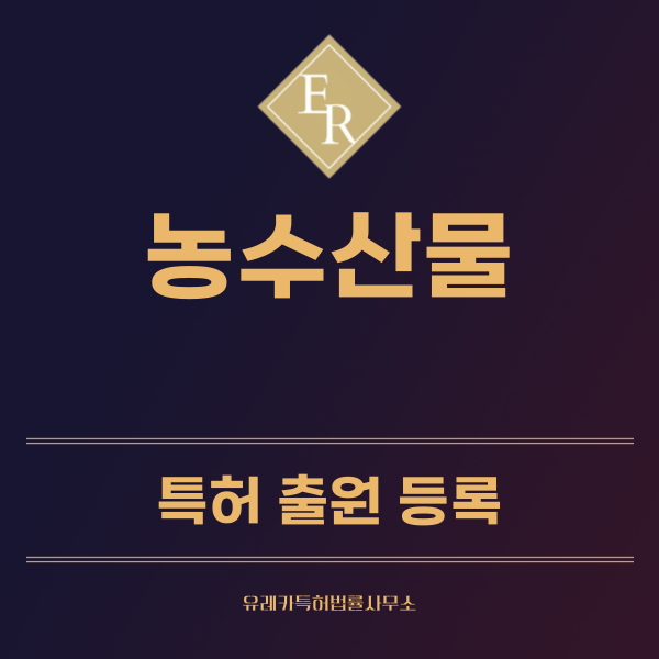 농수산물 특허, 실용신안 발명, 디자인, 상표 출원 등록까지, 절차, 방법, 효력