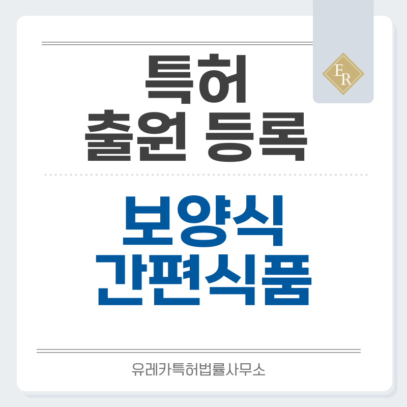 닭곰탕, 오리백숙, 해신탕, 우거지탕, 쿠킹박스, 즉석조리식품, 영양식 특허, 실용신안 발명, 디자인, 상표 출원 등록까지, 절차, 방법, 효력