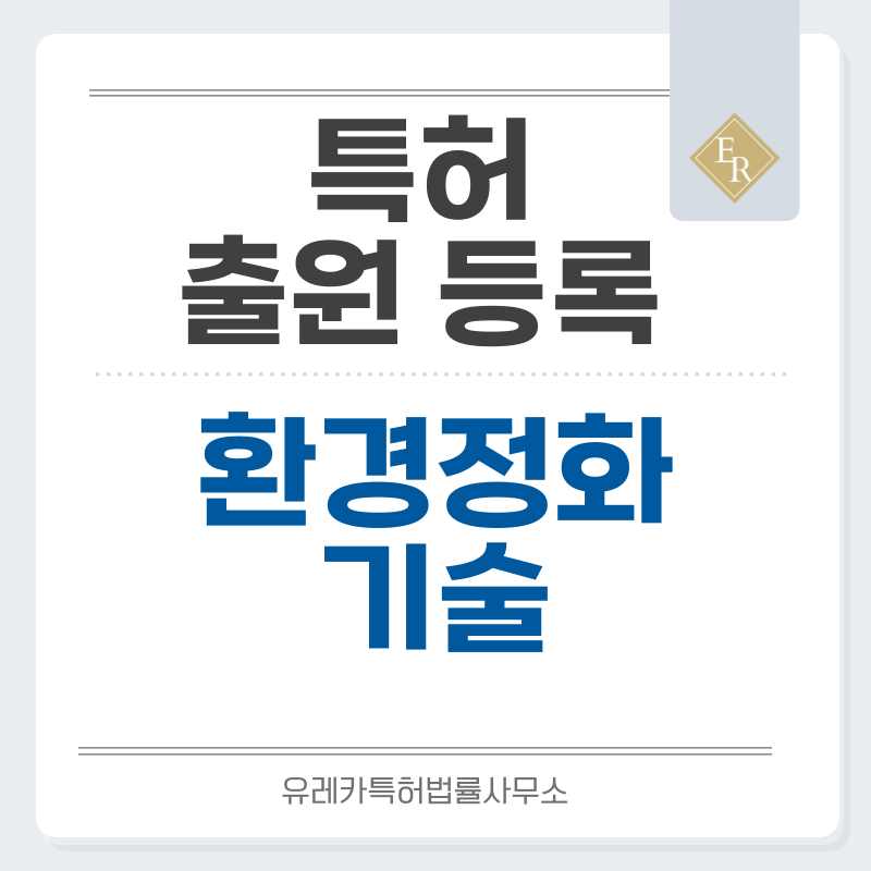 수처리 기술, 대기 정화 기술, 토양 정화 기술 특허, 실용신안 발명, 디자인, 상표 출원 등록까지, 절차, 방법, 효력