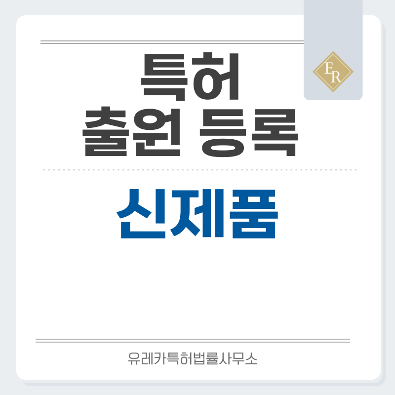 신제품 특허, 실용신안 발명, 디자인, 상표 출원 등록까지, 절차, 방법, 효력