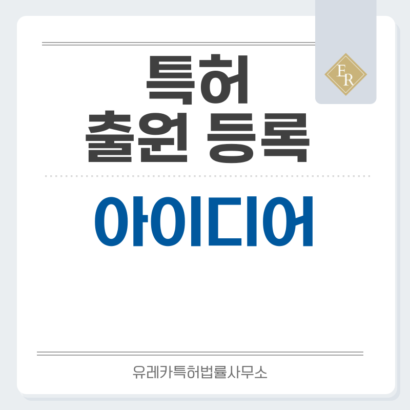 아이디어 특허, 실용신안 발명, 디자인, 상표 출원 등록까지, 절차, 방법, 효력