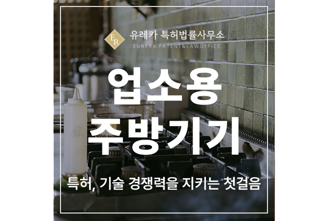 업소용 주방기기, 진공 포장기, 소독기, 제빙기, 식기세척기 특허 출원 및 등록, 기술 경쟁력을 지키세요