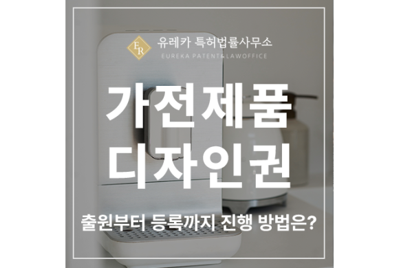 가전 제품, 소형 가전, 주방 가전, 이미용 가전 디자인 특허 출원 및 등록 전략