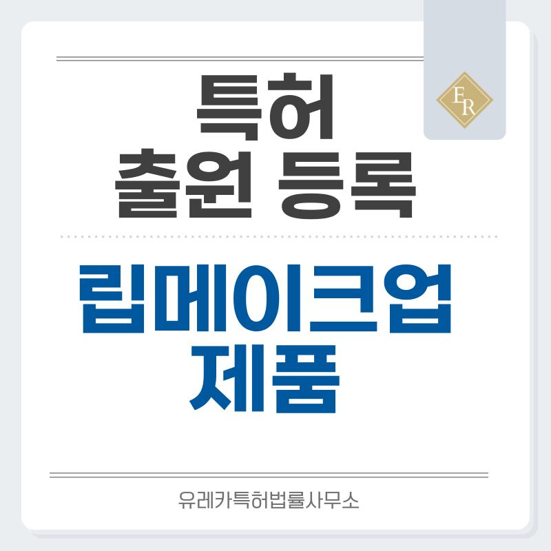 색조화장품, 립메이크업, 립컬러, 입술 화장품, 코스메틱, 립제품 특허·실용신안 발명, 출원부터 등록까지, 절차, 방법, 심사, 특허권 효력, 그리고 양도