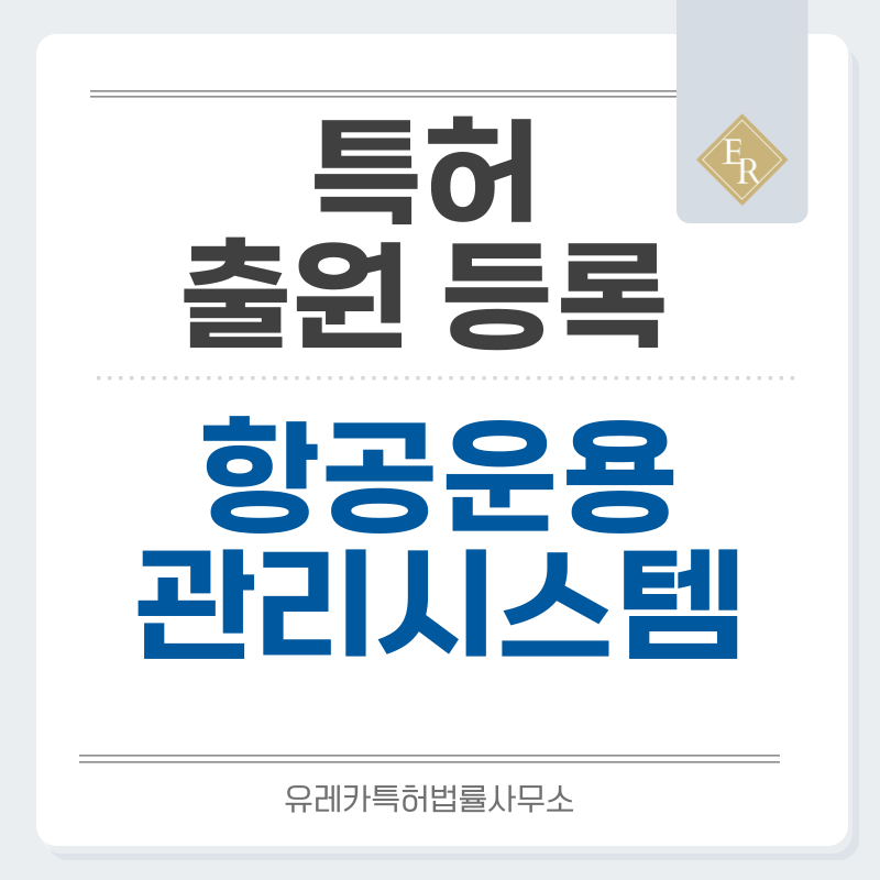 항공기 정비·진단 시스템, 무인항공기 운용 시스템 특허, 실용신안 발명, 디자인, 상표 출원 등록까지, 절차, 방법, 효력