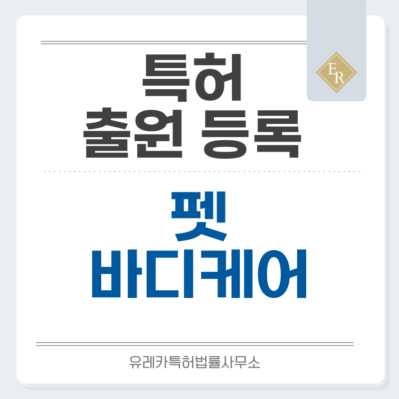 펫샴푸, 바디워시, 세정용품, 세척제, 입욕제, 보습케어, 위생용품, 저자극케어 특허, 실용신안 발명, 디자인, 상표 출원 등록까지, 절차, 방법, 효력