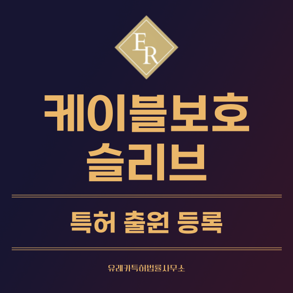 케이블 전선용 슬리브, 배선 정리, 브레이브, 난연 슬리브 특허, 실용신안 발명, 디자인, 상표 출원 등록까지, 절차, 방법, 효력