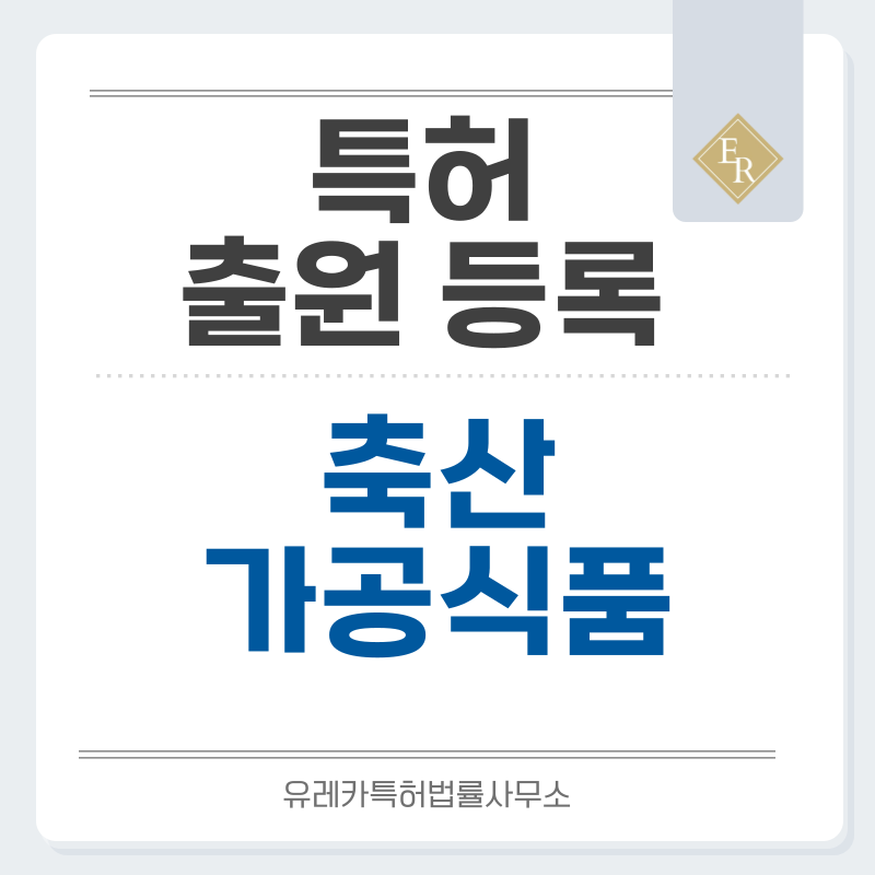육가공식품, 축산물, 간편식, 한식요리, 통닭, 조미소스, 소스 특허, 실용신안 발명, 디자인, 상표 출원 등록까지, 절차, 방법, 효력
