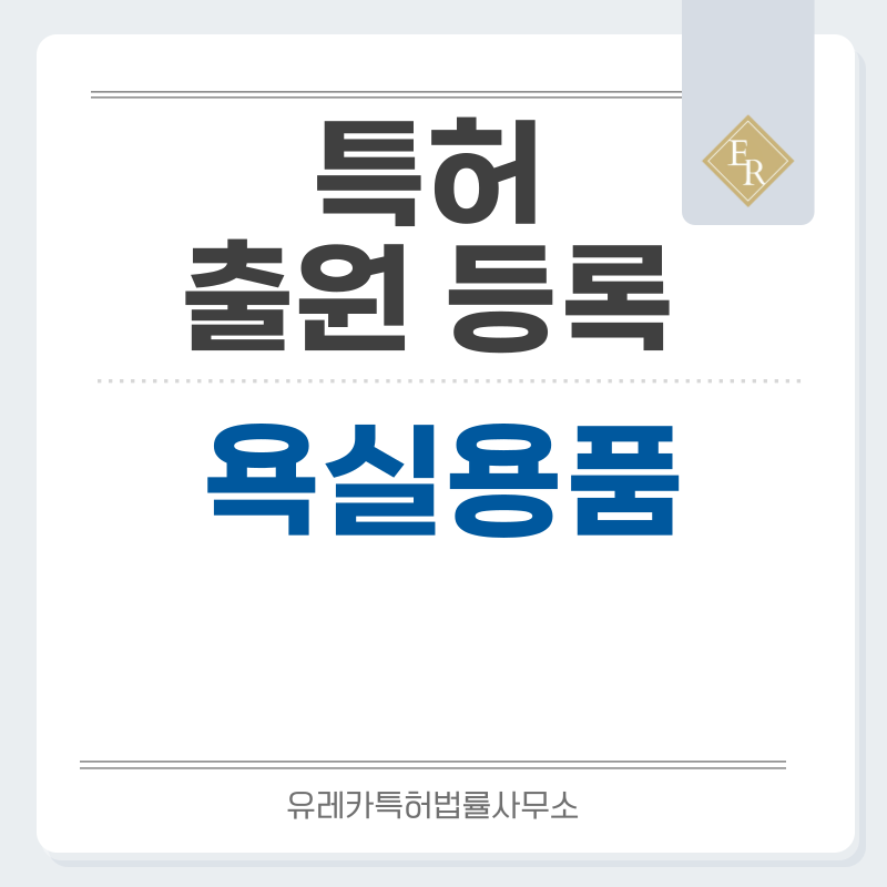 욕실용품 특허, 실용신안 발명, 디자인, 상표 출원 등록까지, 절차, 방법, 효력