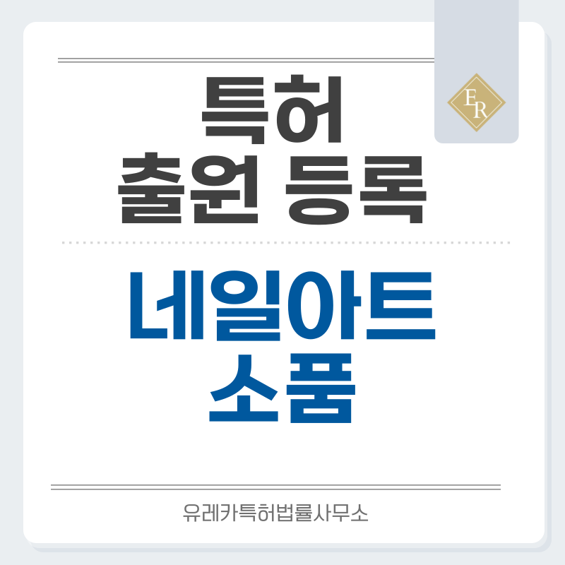 미용소품, 네일용품, 네일디자인, 네일연장팁, 프레스온네일, 젤폴리시 특허, 실용신안 발명, 디자인, 상표 출원 등록까지, 절차, 방법, 효력