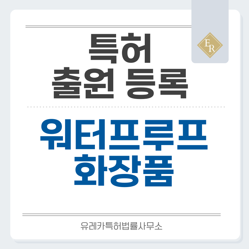 방수화장품, 워터프루프, 아웃도어 화장품, 픽싱 메이크업 특허, 실용신안 발명, 출원 등록까지, 절차, 방법, 심사, 특허권 효력과 양도
