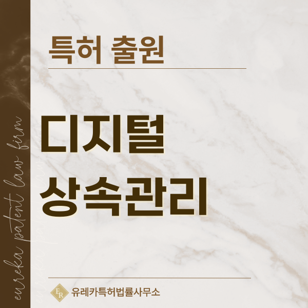 디지털유언장, 디지털 유산관리, 엔딩노트, 가상자산 승계 특허, 실용신안 발명, 디자인, 상표 출원 등록까지, 절차, 방법, 효력
