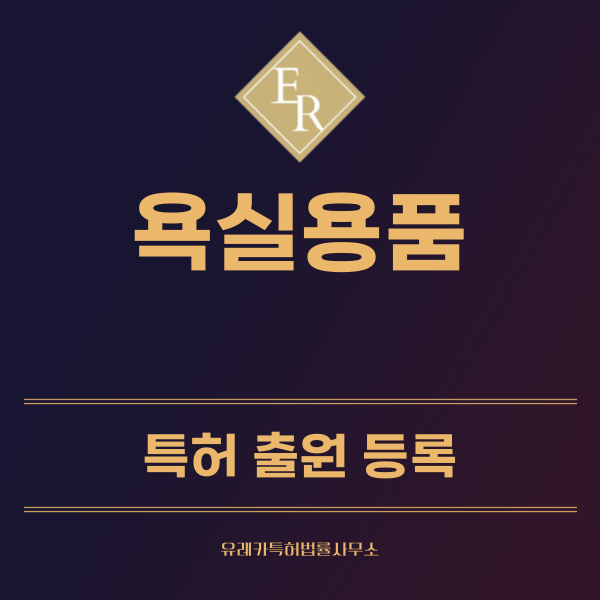 욕실 용품 특허, 실용신안 발명, 디자인, 상표 출원 등록까지, 절차, 방법, 효력