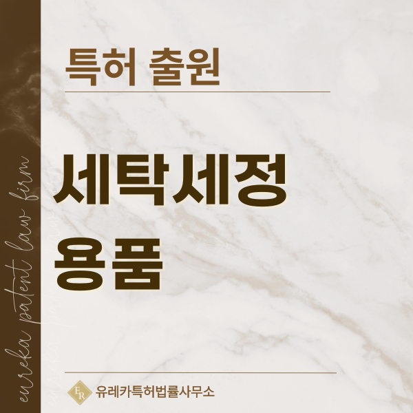 세탁용품, 세탁보조용품, 세제, 세정제 특허, 실용신안 발명, 디자인, 상표 출원 등록까지, 절차, 방법, 효력