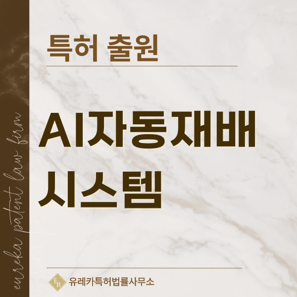 AI 생육예측, AI 양액제어, 비전 생육분석, 병해 자동진단, IoT 수경재배 특허, 실용신안 발명, 디자인, 상표 출원 등록까지, 절차, 방법, 효력