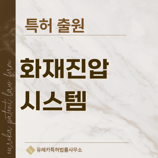 비점 소화약제, 에어로젤 소화제, 로봇 소화, 드론 소화, IoT 소화장치 특허, 실용신안 발명, 디자인, 상표 출원 등록까지, 절차, 방법, 효력