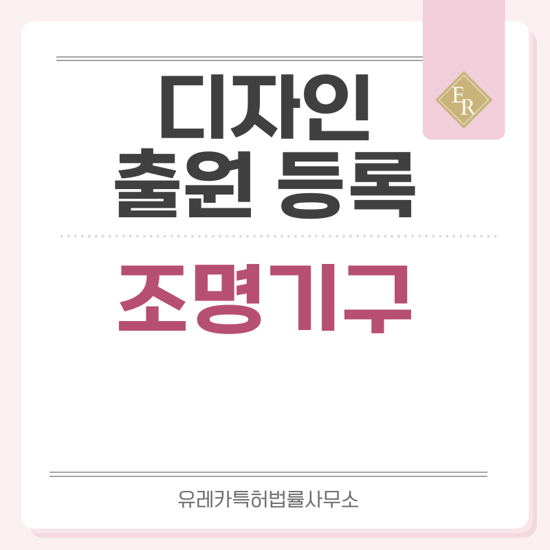 등기구, 조명등, 전등, 라이트, 루미네어, 스탠드, 무드, 태스크, 앰비언트 라이트 디자인 출원등록, 절차, 디자인권 특허 효력