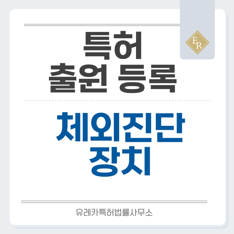 진단 키트, 체외진단 장치 특허, 실용신안 발명, 디자인, 상표 출원 등록까지, 절차, 방법, 효력