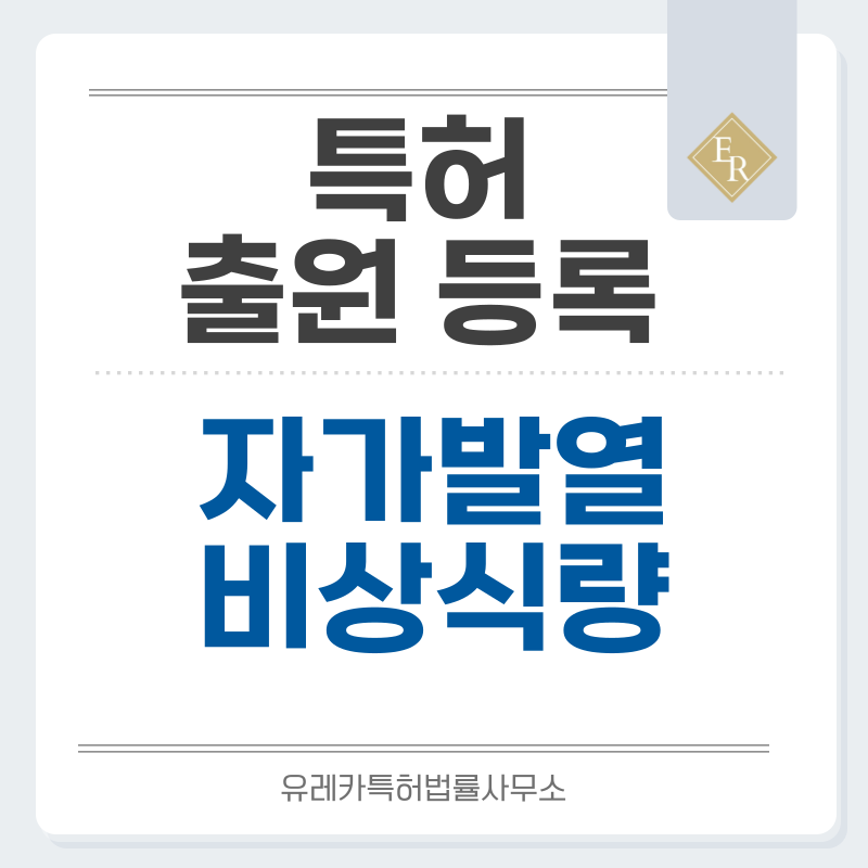 비상식량, 자가발열죽, 국밥, 즉석면, 가열팩, 발열소재, 단열용기 특허, 실용신안 발명, 디자인, 상표 출원 등록까지, 절차, 방법, 효력