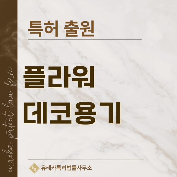 플라워 박스, 플라워 베이스, 센터피스 용기, 캔들 홀더, 수반, 수경재배용기 특허, 실용신안 발명, 디자인, 상표 출원 등록까지, 절차, 방법, 효력