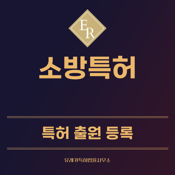 소방 특허, 실용신안 발명, 디자인, 상표 출원 등록까지, 절차, 방법, 효력