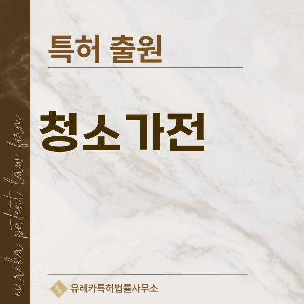 세탁 청소 가전, 세탁기, 건조기, 로봇 청소기, 스팀 청소기 특허, 실용신안 발명, 디자인, 상표 출원 등록까지, 절차, 방법, 효력