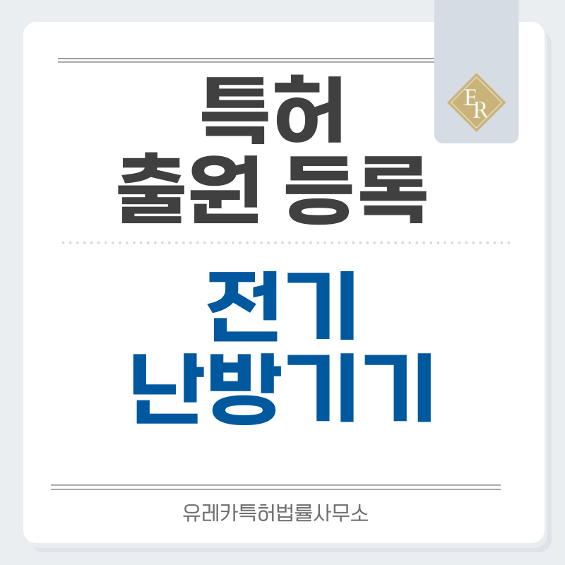 전열, 발열, 난방기, 팬히터, 스토브, 매트, 전기매트, 발온열기, 방석, 열선기기, 온풍히터 특허, 실용신안 발명, 디자인, 상표 출원 등록까지, 절차, 방법, 효력