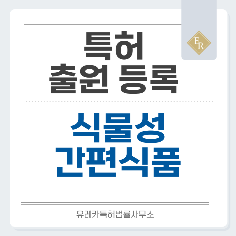 식물성식품, 간편조리, 냉장식품, 식물성단백질, 제과제빵, 식물성디저트, 식물성음료 특허, 실용신안 발명, 디자인, 상표 출원 등록까지, 절차, 방법, 효력