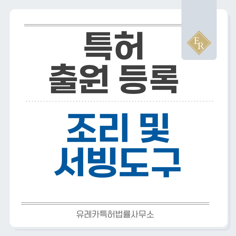 주방용품, 조리용품, 식도, 커팅보드, 서빙스푼, 조리스패튤러 특허, 실용신안 발명, 디자인, 상표 출원 등록까지, 절차, 방법, 효력