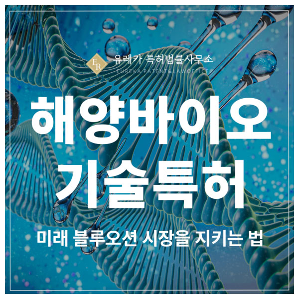 해양바이오, 미세 조류, 미생물 배양, 해조류 추출물 특허 출원 및 등록으로 미래 블루오션 시장을 선점하는 방법