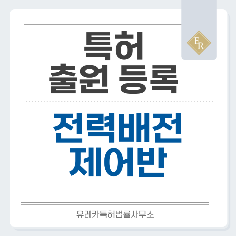  배전반, 분전반, 수배전반, 고압반, 저압반, MCC반, 제어반, 전력반, 배전함 특허, 실용신안 발명, 디자인, 상표 출원 등록까지, 절차, 방법, 효력