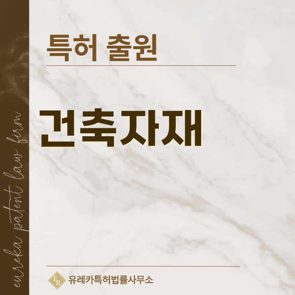 건축 구조재, 철골, 철근, 목구조, 고로슬래그 특허, 실용신안 발명, 디자인, 상표 출원 등록까지, 절차, 방법, 효력
