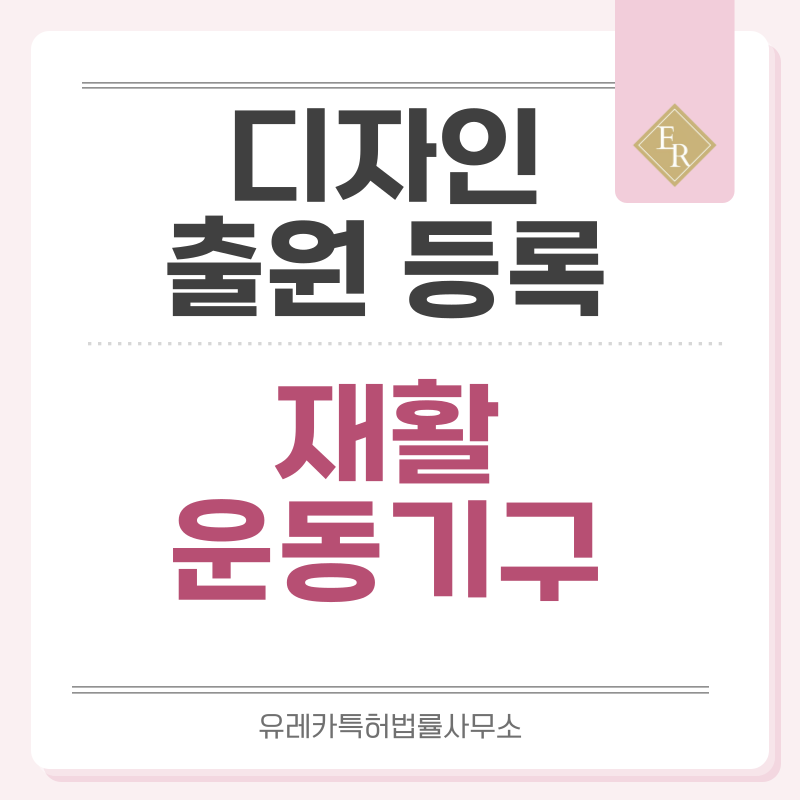 스트레칭 기구, 코어 운동 기구, 근력 강화 기구, 재활 운동 기구, 자세 교정 기구 디자인 출원등록, 절차, 디자인권 특허 효력