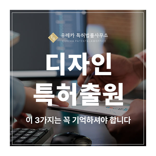 디자인 특허 출원 및 등록, 출원시점, 도면, 설계 주의사항에 대해서 알려드립니다