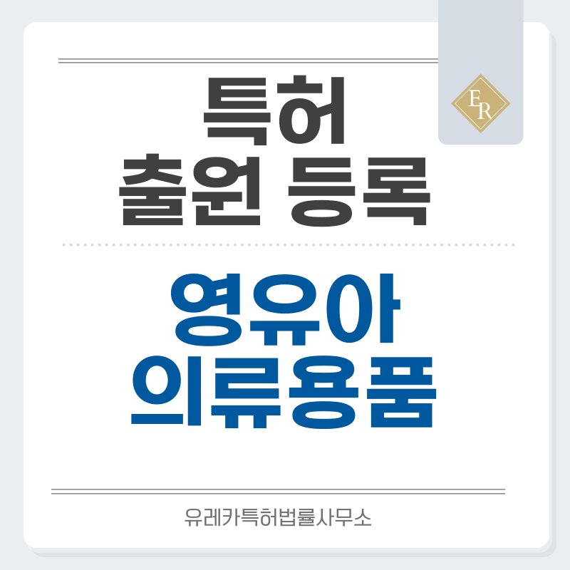 영유아, 출산용품, 아동, 우주복, 바디수트 특허, 실용신안 발명, 디자인, 상표 출원 등록까지, 절차, 방법, 효력