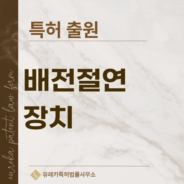 배전용 애자, 현수 애자, 라인포스트 애자, 핀애자, 장간 애자, 복합애자 특허, 실용신안 발명, 디자인, 상표 출원 등록까지, 절차, 방법, 효력