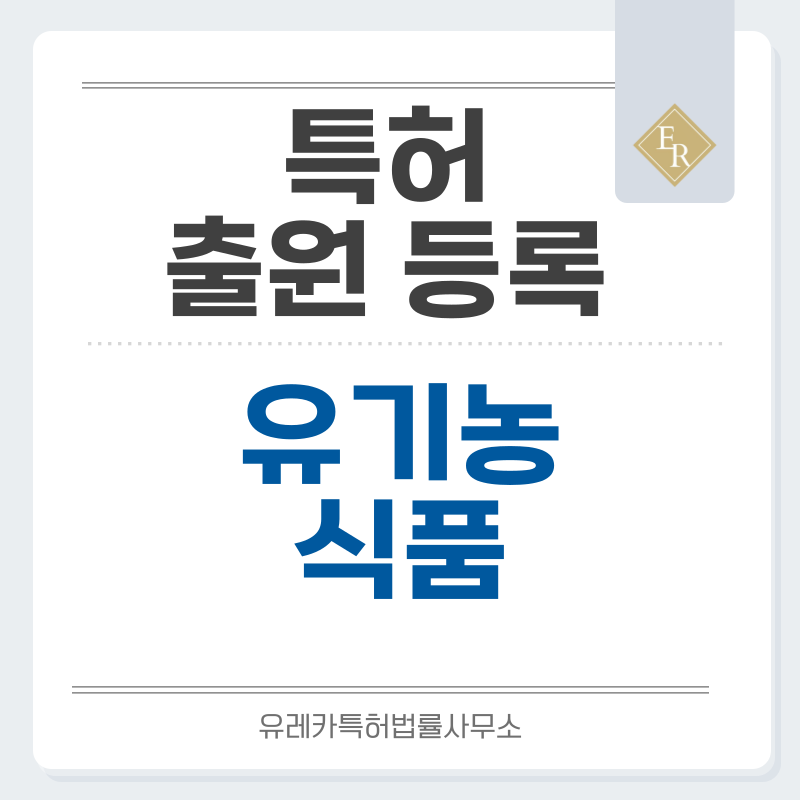 오가닉, 내추럴, 천연, 친환경재배, 무첨가, 친환경, 웰빙, 유기인증, 클린푸드, 먹거리 특허, 실용신안 발명, 디자인, 상표 출원 등록까지, 절차, 방법, 효력