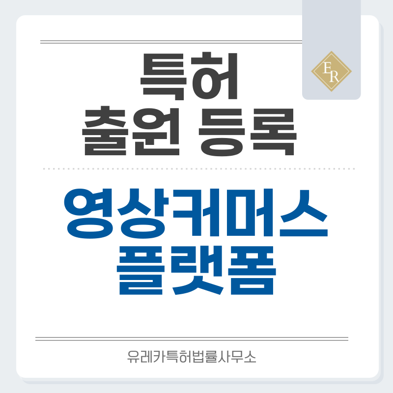 라이브커머스, 스트리밍플랫폼, 영상통신, 메시징서비스 특허, 실용신안 발명, 디자인, 상표 출원 등록까지, 절차, 방법, 효력