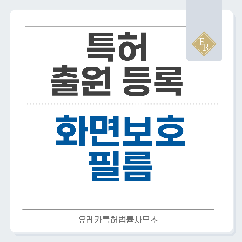 강화유리, 프라이버시, 저반사, 블루라이트 차단, 지문방지, 사생활보호 필름 특허, 실용신안 발명, 출원 등록까지, 절차, 방법, 심사, 특허권 효력과 양도