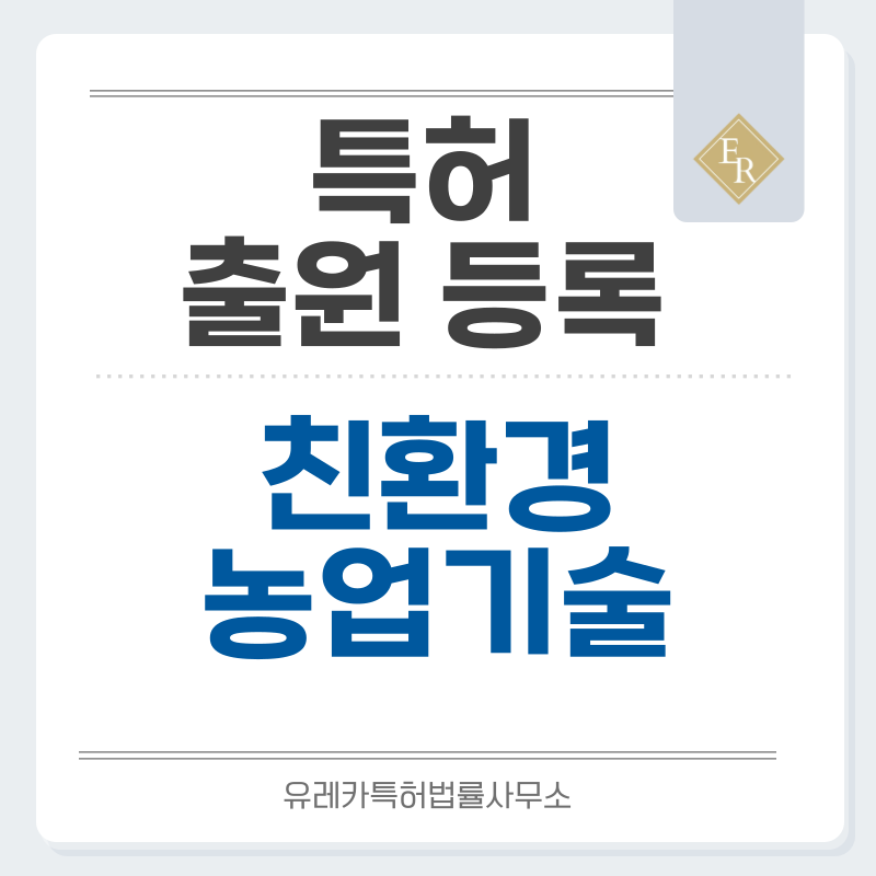 농업, 종묘, 원예, 농업기계, 토양개량제, 생물농약, 대체단백질, 생분해소재, 친환경기술 특허, 실용신안 발명, 디자인, 상표 출원 등록까지, 절차, 방법, 효력