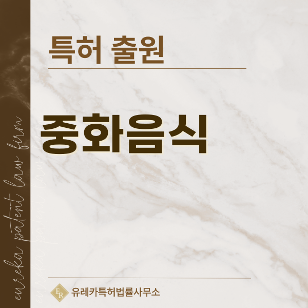 중국요리, 탕수육, 짜장면, 짬뽕 특허, 실용신안 발명, 디자인, 상표 출원 등록까지, 절차, 방법, 효력