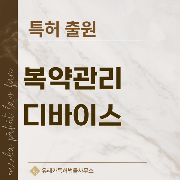 복약 관리함, PTP 포장, 알약 디스펜서, 블리스터 포장, 스마트 필박스 특허, 실용신안 발명, 디자인, 상표 출원 등록까지, 절차, 방법, 효력