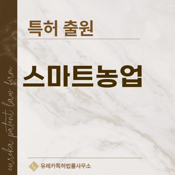 작물 재배 생산 기술, 토양개량제, 파종 장치, 정식, 관수/관비 시스템 특허, 실용신안 발명, 디자인, 상표 출원 등록까지, 절차, 방법, 효력