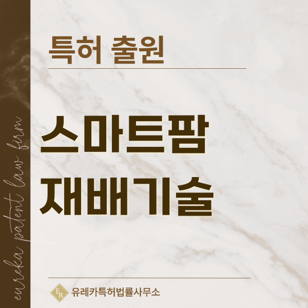 식물재배장치, 자동재배시스템, 식물공장, 채소재배기 특허, 실용신안 발명, 디자인, 상표 출원 등록까지, 절차, 방법, 효력