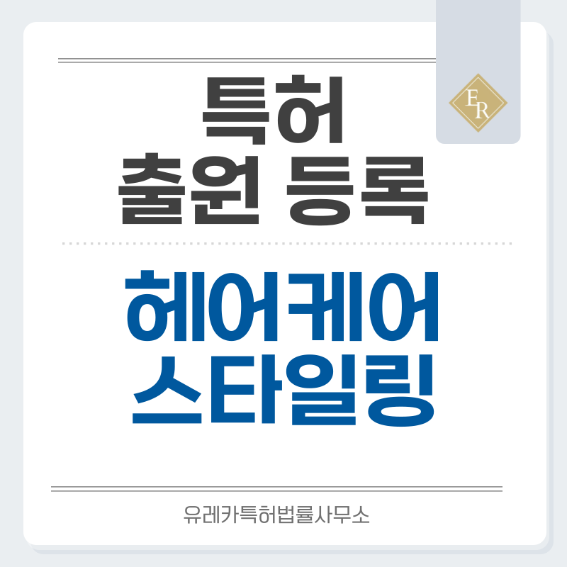스타일링, 폼, 클레이, 밤, 토닉, 오일, 컬링, 스프레이, 픽서 특허, 실용신안 발명, 디자인, 상표 출원 등록까지, 절차, 방법, 효력