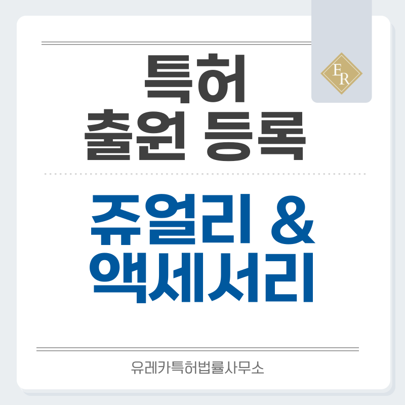 쥬얼리, 액세서리 특허, 실용신안 발명, 디자인, 상표 출원 등록까지, 절차, 방법, 효력